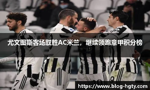 尤文图斯客场取胜AC米兰，继续领跑意甲积分榜