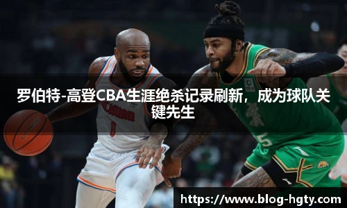 罗伯特-高登CBA生涯绝杀记录刷新，成为球队关键先生