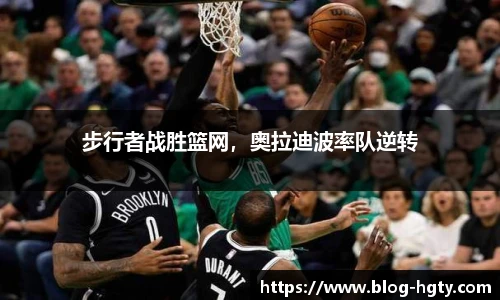 步行者战胜篮网，奥拉迪波率队逆转