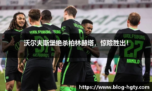 沃尔夫斯堡绝杀柏林赫塔，惊险胜出！