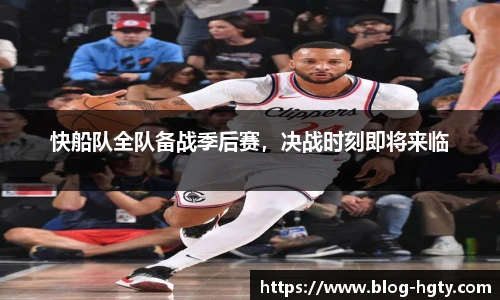 快船队全队备战季后赛，决战时刻即将来临