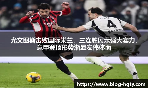 尤文图斯击败国际米兰，三连胜展示强大实力，意甲登顶形势渐显宏伟体面