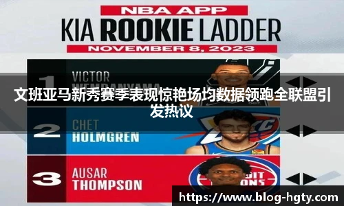 文班亚马新秀赛季表现惊艳场均数据领跑全联盟引发热议