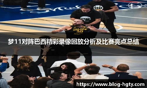 梦11对阵巴西精彩录像回放分析及比赛亮点总结