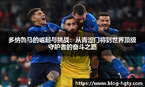 多纳鲁马的崛起与挑战：从青涩门将到世界顶级守护者的奋斗之路