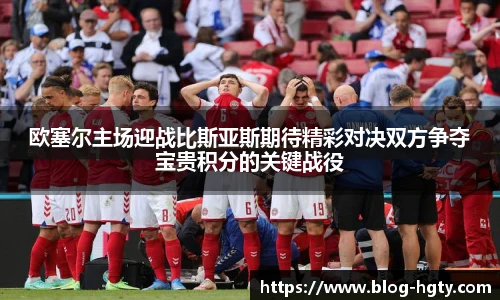 欧塞尔主场迎战比斯亚斯期待精彩对决双方争夺宝贵积分的关键战役