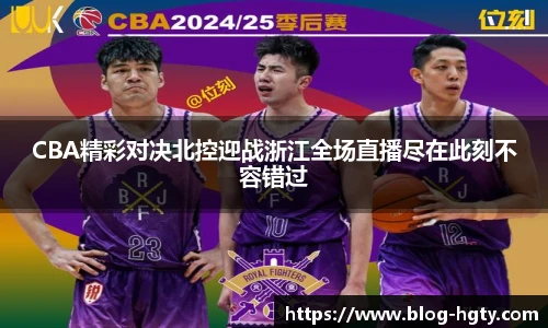 CBA精彩对决北控迎战浙江全场直播尽在此刻不容错过